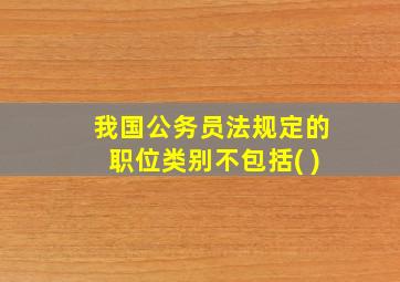 我国公务员法规定的职位类别不包括( )